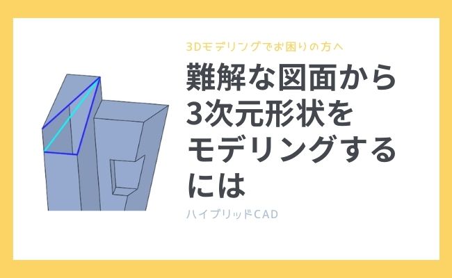 【3Dモデリングでお困りの方へ】難解な図面から3次元形状をモデリングするには