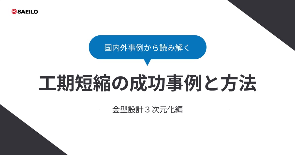 国内外事例から読み解く工期短縮の成功事例と方法【金型設計３次元化編】