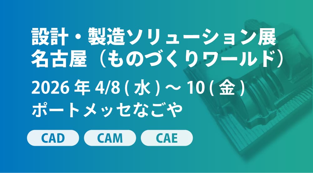 4/8(水)~10(金) | ポートメッセなごや「ものづくりワールド 設計・製造ソリューション展 名古屋」に出展します