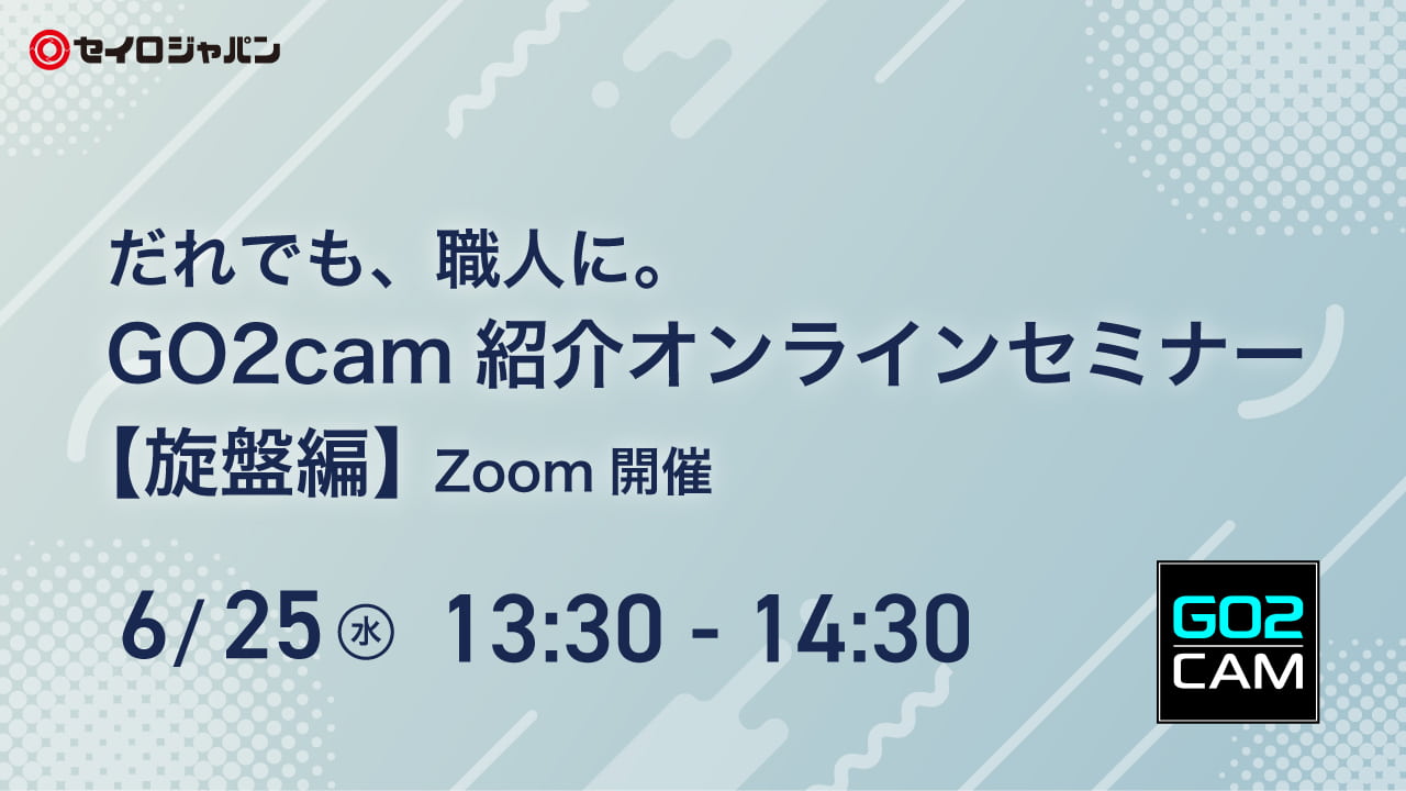 6/25(水)「だれでも、職人に。GO2cam紹介オンラインセミナー【旋盤編】」Webセミナーのご案内