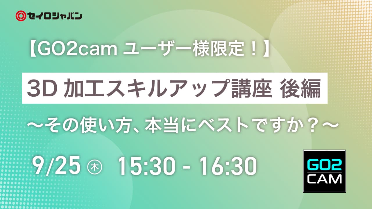 9/25(木)「3D加工スキルアップ講座 後編 ～その使い方、本当にベストですか？～」Webセミナーのご案内【ユーザー限定】