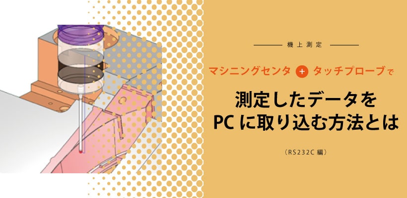 【機上測定】マシニングセンタ+タッチプローブで測定したデータをPCに取り込む方法とは（RS232C編）