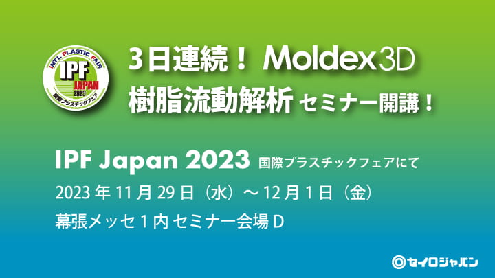 【事前申し込みを締め切りました】11/29(水)～12/1(金) | 樹脂流動解析 Moldex3D セミナー開催のお知らせ【IPF Japan 2023】