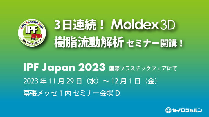 【事前申し込みを締め切りました】11/29(水)~12/1(金) | 樹脂流動解析 Moldex3D セミナー開催のお知らせ【IPF Japan 2023】
