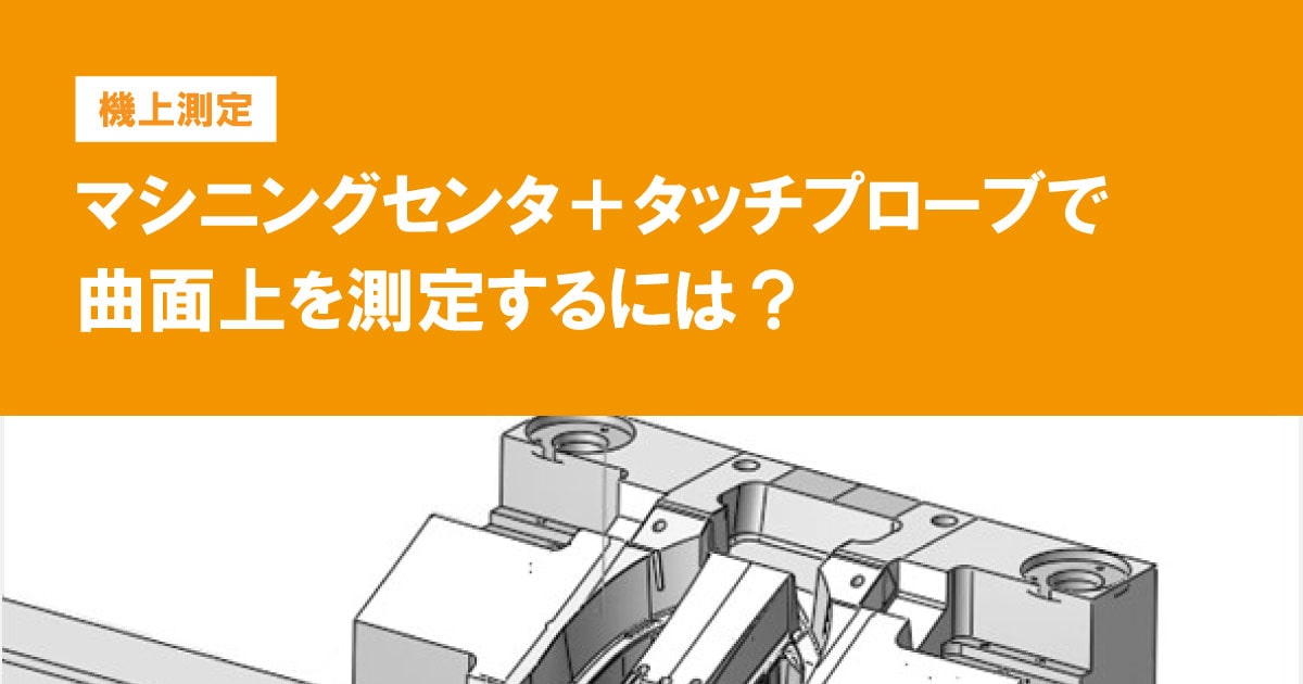 マシニングセンタ＋タッチプローブで曲面上を測定するには？【機上測定】