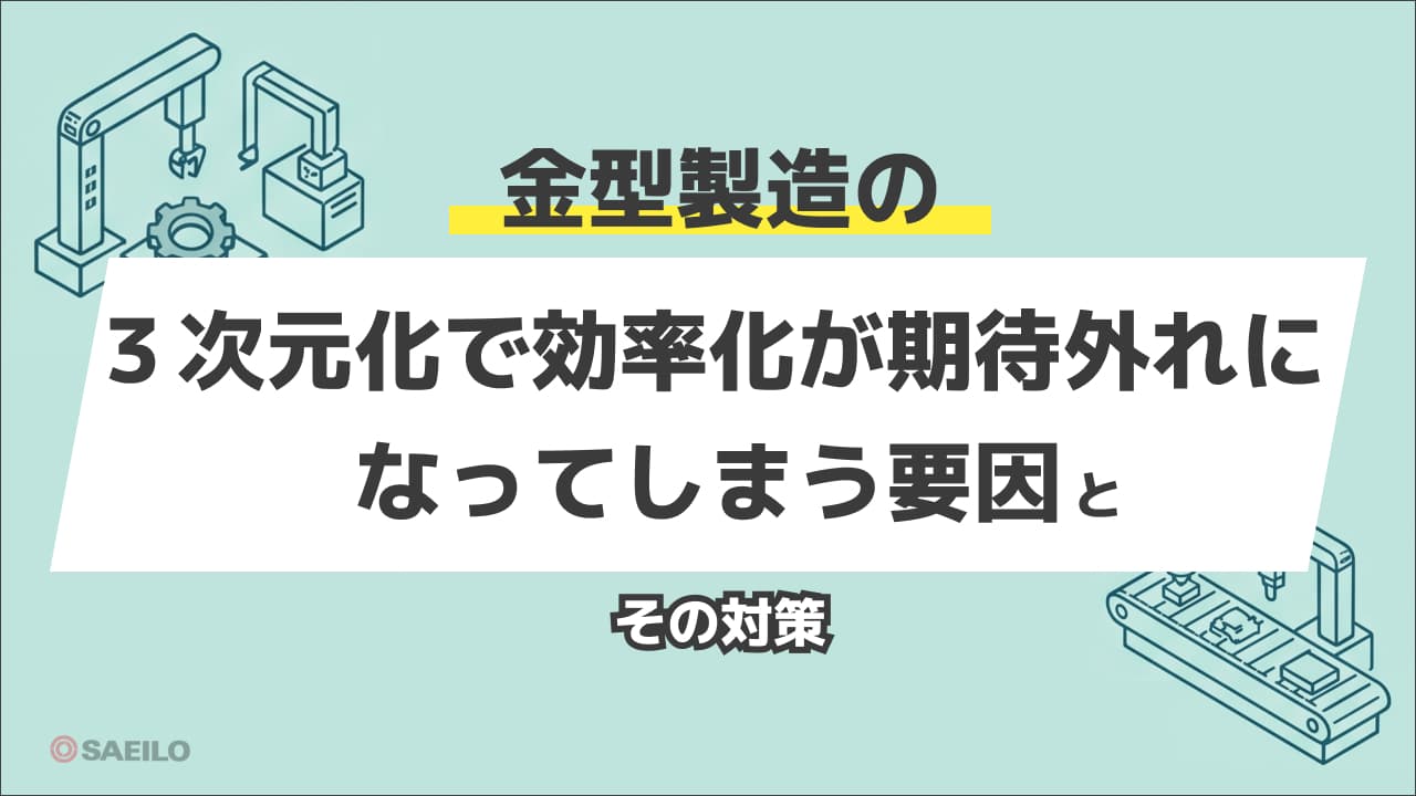 金型製造の3次元化で効率化が期待外れになってしまう要因とその対策