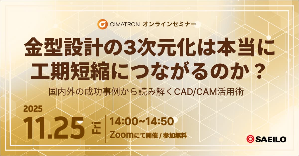 11/25(火)「金型設計の3次元化は本当に工期短縮につながるのか? ~国内外の成功事例から読み解くCAD/CAM活用術~」Webセミナーのご案内