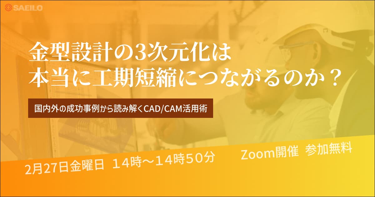 2/27(金)「金型設計の3次元化は本当に工期短縮につながるのか？」国内外の成功事例から読み解くCAD/CAM活用術 Webセミナーのご案内