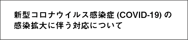 新型コロナウイルス感染症(COVID-19)の感染拡大に伴う対応について