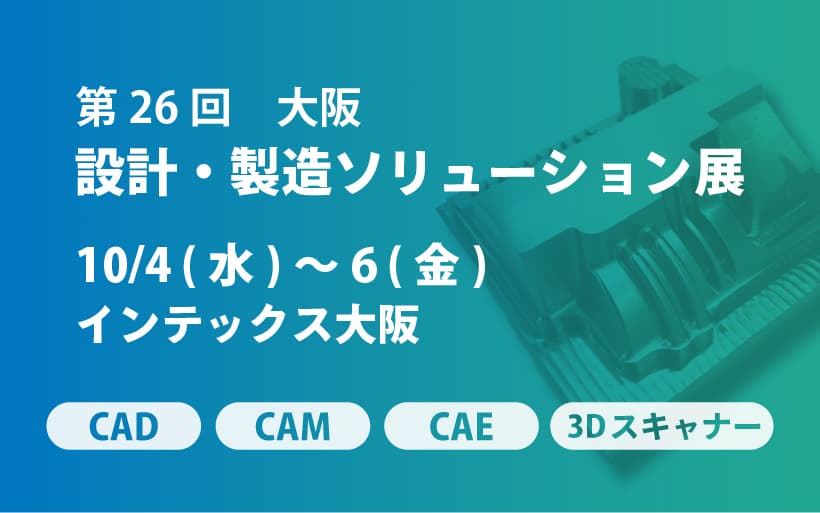 10/4(水)~6(金) | インテックス大阪「第26回 設計・製造ソリューション展 大阪」に出展します