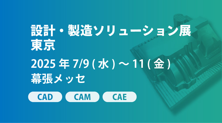7/9(水)~11(金) | 幕張メッセ「設計・製造ソリューション展 東京 2025」に出展します