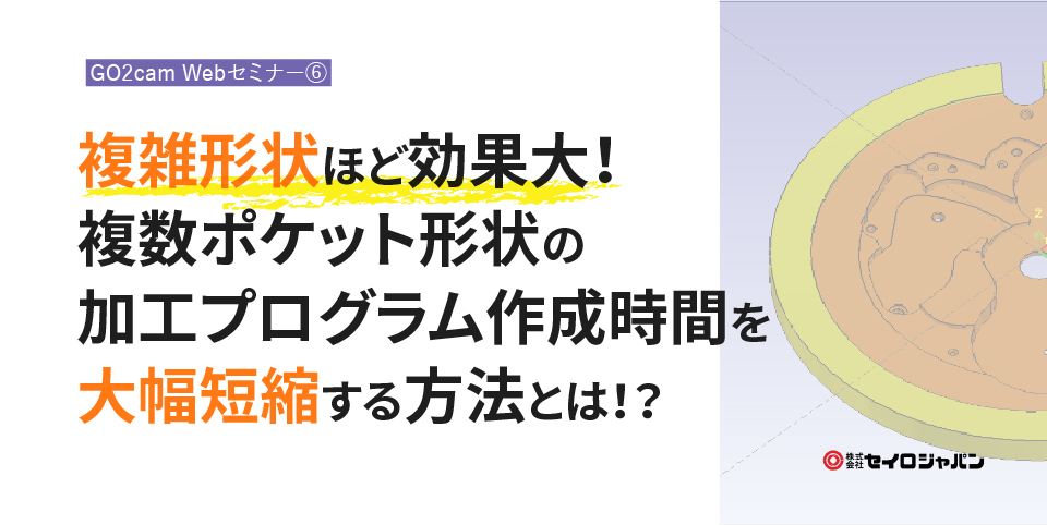 12/22(水)「複雑形状ほど効果大！複数ポケット形状の加工プログラム作成時間を大幅短縮する方法とは！？」Webセミナーのご案内