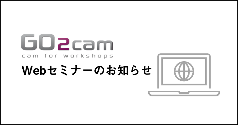 10/13 (木)「GO2camV6.08R1 バージョンアップ紹介セミナー」Webセミナーのご案内【ユーザー様限定】