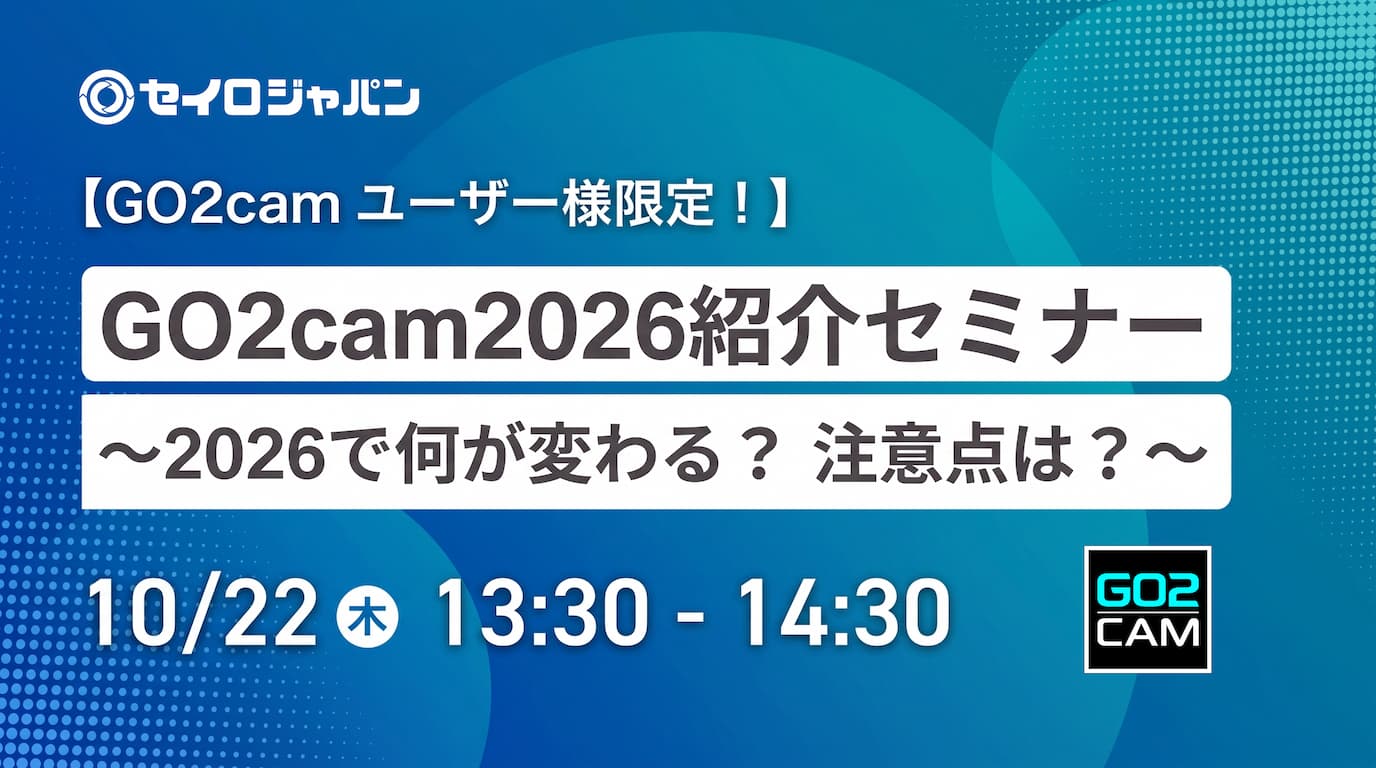 10/22(木)「GO2cam2026 最新バージョン紹介セミナー～2026で何が変わる？ 移行時の注意点とは？～」Webセミナーのご案内【ユーザー限定】