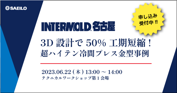 6/22(木) 『3D設計で50%工期短縮!超ハイテン冷間プレス金型事例』テクニカルワークショップ開講のお知らせ【INTERMOLD 名古屋】