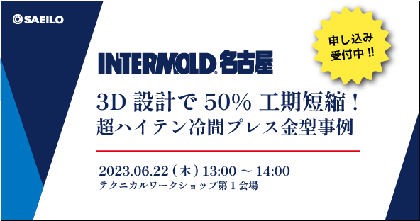 6/22(木) 『3D設計で50%工期短縮！超ハイテン冷間プレス金型事例』テクニカルワークショップ開講のお知らせ【INTERMOLD 名古屋】