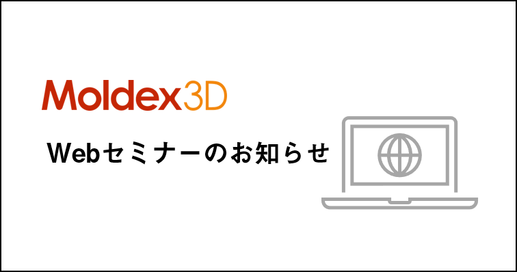 5/24(金)「金型内部の計算だけでは不十分!? 樹脂流動解析Moldex3Dがあればココまでできます! 」Webセミナーのご案内