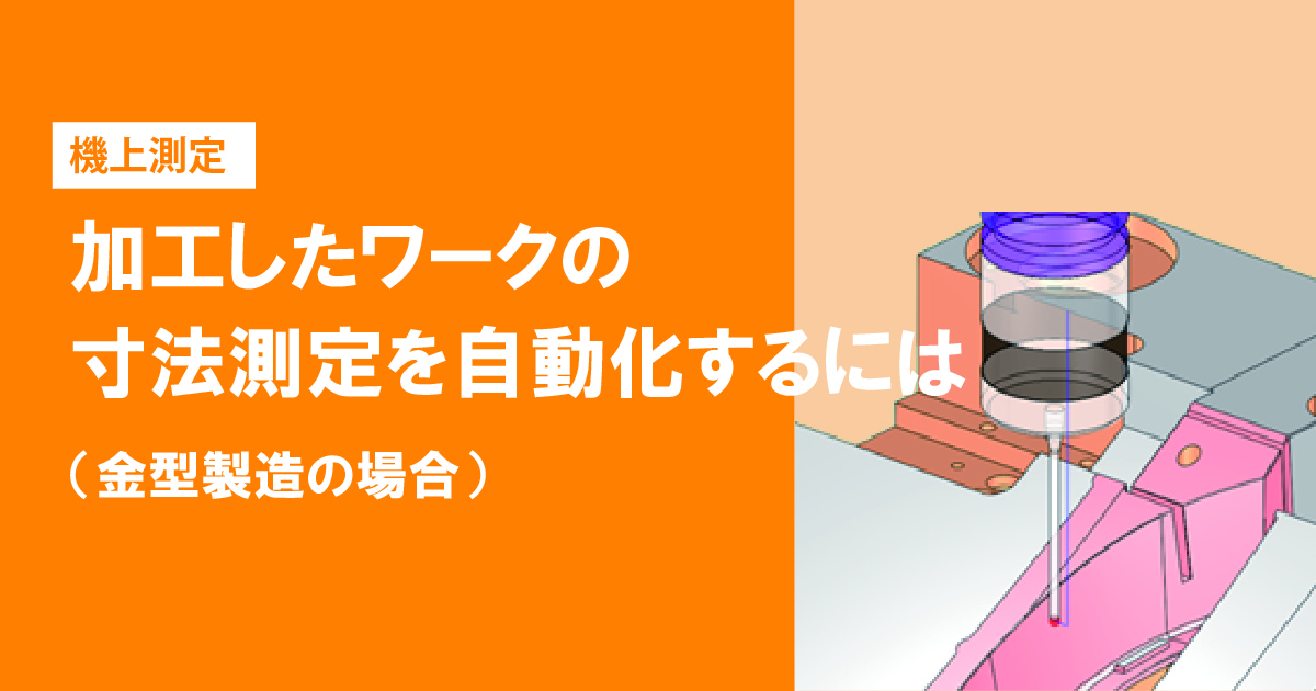 加工したワークの寸法測定を自動化するには【金型製造の場合】