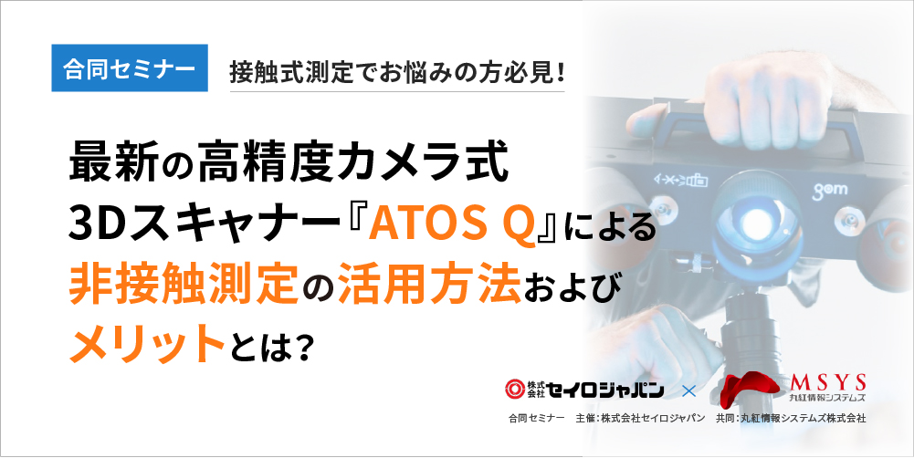 9/9 (木)「接触式測定でお悩みの方必見！最新の高精度カメラ式3Dスキャナー『ATOS Q』による 非接触測定の活用方法及びメリットとは？」合同Webセミナーのご案内