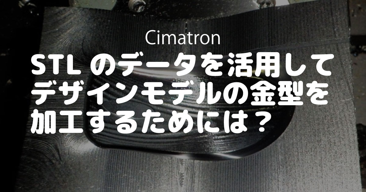 STLのデータを活用してデザインモデルの金型を加工するためには？