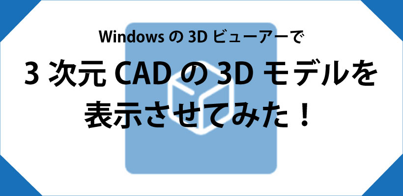 Windowsの3Dビューアーで3次元CADの3Dモデルを表示させてみた!